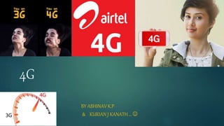 4G
BY ABHINAV K.P
& KURIAN J KANATH … 
 