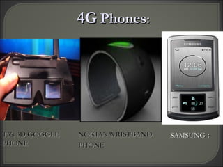 SAMSUNGSAMSUNG ::
4G4G PhonesPhones::
NOKIA’s WRISTBANDNOKIA’s WRISTBAND
PHONEPHONE
T3’s 3D GOGGLET3’s 3D GOGGLE
PHONEPHONE
 