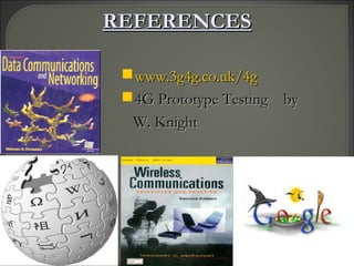 REFERENCESREFERENCES
www.3g4g.co.uk/4gwww.3g4g.co.uk/4g
4G Prototype Testing by4G Prototype Testing by
W. KnightW. Knight
 