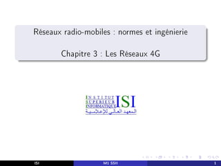 Réseaux radio-mobiles : normes et ingénierie
Chapitre 3 : Les Réseaux 4G
ISI M1 SSII 1
 