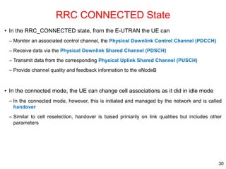 RRC CONNECTED State
• In the RRC_CONNECTED state, from the E-UTRAN the UE can
– Monitor an associated control channel, the...
