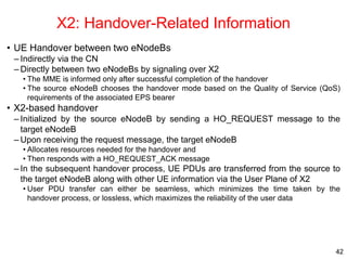 X2: Handover-Related Information
• UE Handover between two eNodeBs
– Indirectly via the CN
– Directly between two eNodeBs ...