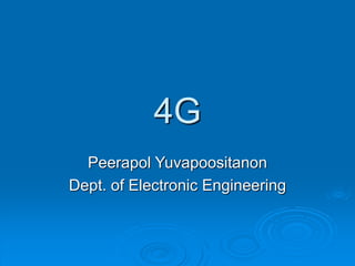 4G
Peerapol Yuvapoositanon
Dept. of Electronic Engineering
 
