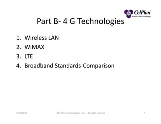 Part B- 4 G Technologies
1. Wireless LAN
2. WiMAX
3. LTE
4. Broadband Standards Comparison4. Broadband Standards Comparison
7© CelPlan Technologies, Inc. – All rights reserved10/6/2010
 