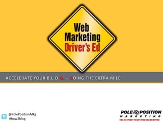 ACCELERATE YOUR B.L.O.G. – GOING THE EXTRA MILE




 @PolePositionMkg
 #how2blog
 