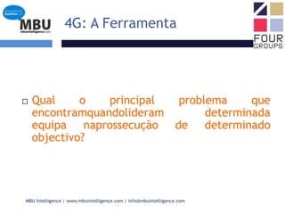 4G: A FerramentaQual o principal problema que encontramquandolideram determinada equipa naprossecução de determinado objectivo?