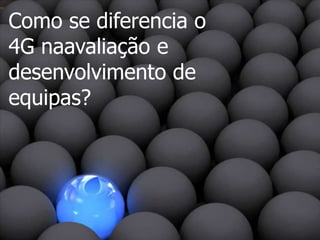 Como se diferencia o 4G naavaliação e desenvolvimento de equipas?  