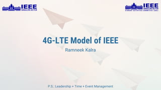 4G-LTE Model of IEEE
Ramneek Kalra
P.S.: Leadership + Time + Event Management
 