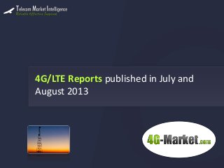 4G/LTE Reports published in July and
August 2013
 