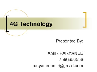 4G Technology
Presented By:
AMIR PARYANEE
7566656556
paryaneeamir@gmail.com
 