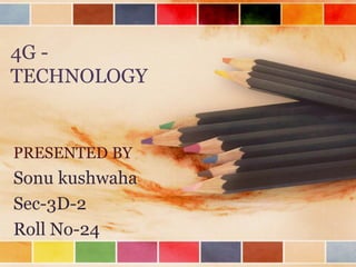 4G -
TECHNOLOGY
PRESENTED BY
Sonu kushwaha
Sec-3D-2
Roll No-24
 