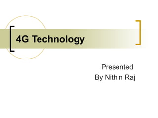 4G Technology
Presented
By Nithin Raj
 