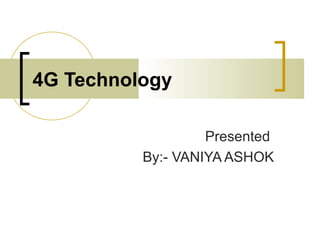 4G Technology
Presented
By:- VANIYA ASHOK
 