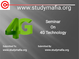 www.studymaﬁa.org
Submitted To: Submitted By:
www.studymaﬁa.org www.studymaﬁa.org
Seminar
On
4G Technology
 