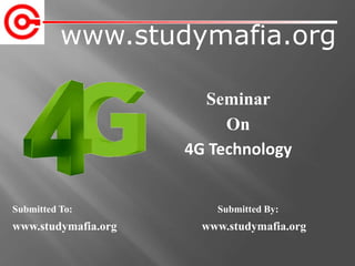 www.studymafia.org
Submitted To: Submitted By:
www.studymafia.org www.studymafia.org
Seminar
On
4G Technology
 