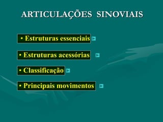 ARTICULAÇÕES SINOVIAIS
• Estruturas essenciais
• Estruturas acessórias
• Principais movimentos
• Classificação
 