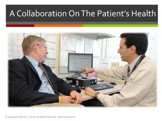 A Collaboration On The Patient’s Health 
© Copyright 2014 D. Z. Sands, All Rights Reserved - @DrDannySands 
 