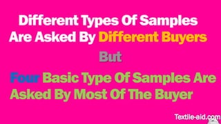 Different Types Of Samples 
Are Asked ByDifferent Buyers 
But 
F. our Basic Type Of Samples Are 
AskedBy Most Of The Buyer 
 