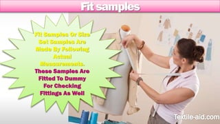 Fit samples 
Fit Samples Or Size 
Set Samples Are 
Made By Following 
Actual 
Measurements. 
These Samples Are 
Fitted To Dummy 
For Checking 
Fittings As Well 
 