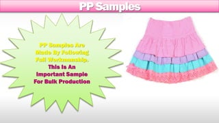 PP Samples 
PP Samples Are 
Made By Following 
Full Workmanship. 
This Is An 
Important Sample 
For Bulk Production 
 