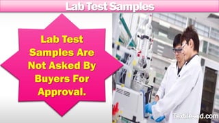 Lab Test Samples 
Lab Test 
Samples Are 
Not Asked By 
Buyers For 
Approval. 
 