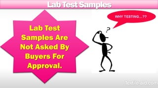 Lab Test Samples 
Lab Test 
Samples Are 
Not Asked By 
Buyers For 
Approval. 
 