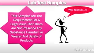 Lab Test Samples 
This Samples Are The 
Requirement For A 
Legal Issue That There 
Are Not Presence Any 
Substance Harmful For 
Wearer And Safety Of 
Products 
 