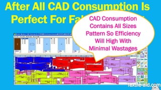 After All CAD Consumption Is 
Perfect For FabrCiAcD CBonosuomkptiionn g 
Contains All Sizes 
Pattern So Efficiency 
Will High With 
Minimal Wastages 
 