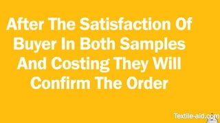 After The Satisfaction Of 
Buyer In Both Samples 
And Costing They Will 
Confirm The Order 
 