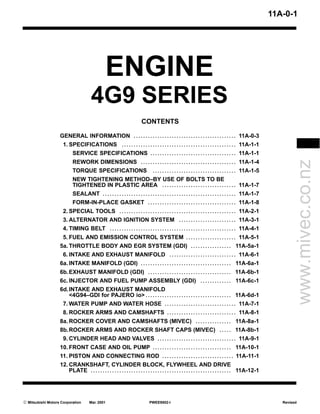 11A-0-1




                                                  ENGINE
                                        4G9 SERIES
                                                                          CONTENTS

                   GENERAL INFORMATION . . . . . . . . . . . . . . . . . . . . . . . . . . . . . . . . . . . . . . . . . . . 11A-0-3
                     1. SPECIFICATIONS . . . . . . . . . . . . . . . . . . . . . . . . . . . . . . . . . . . . . . . . . . . . . . . . 11A-1-1
                           SERVICE SPECIFICATIONS . . . . . . . . . . . . . . . . . . . . . . . . . . . . . . . . . . . . 11A-1-1




                                                                                                                                                                     www.mivec.co.nz
                           REWORK DIMENSIONS . . . . . . . . . . . . . . . . . . . . . . . . . . . . . . . . . . . . . . . . 11A-1-4
                           TORQUE SPECIFICATIONS                                  ...................................                        11A-1-5
                           NEW TIGHTENING METHOD–BY USE OF BOLTS TO BE
                           TIGHTENED IN PLASTIC AREA . . . . . . . . . . . . . . . . . . . . . . . . . . . . . . . 11A-1-7
                           SEALANT . . . . . . . . . . . . . . . . . . . . . . . . . . . . . . . . . . . . . . . . . . . . . . . . . . . . . . . . 11A-1-7
                           FORM-IN-PLACE GASKET . . . . . . . . . . . . . . . . . . . . . . . . . . . . . . . . . . . . . 11A-1-8
                     2. SPECIAL TOOLS . . . . . . . . . . . . . . . . . . . . . . . . . . . . . . . . . . . . . . . . . . . . . . . . . 11A-2-1
                     3. ALTERNATOR AND IGNITION SYSTEM . . . . . . . . . . . . . . . . . . . . . . . . 11A-3-1
                     4. TIMING BELT . . . . . . . . . . . . . . . . . . . . . . . . . . . . . . . . . . . . . . . . . . . . . . . . . . . . . 11A-4-1
                     5. FUEL AND EMISSION CONTROL SYSTEM . . . . . . . . . . . . . . . . . . . . . 11A-5-1
                   5a. THROTTLE BODY AND EGR SYSTEM (GDI) . . . . . . . . . . . . . . . . . 11A-5a-1
                     6. INTAKE AND EXHAUST MANIFOLD . . . . . . . . . . . . . . . . . . . . . . . . . . . . 11A-6-1
                   6a. INTAKE MANIFOLD (GDI) . . . . . . . . . . . . . . . . . . . . . . . . . . . . . . . . . . . . . . 11A-6a-1
                   6b. EXHAUST MANIFOLD (GDI) . . . . . . . . . . . . . . . . . . . . . . . . . . . . . . . . . . . 11A-6b-1
                   6c. INJECTOR AND FUEL PUMP ASSEMBLY (GDI) . . . . . . . . . . . . . 11A-6c-1
                   6d. INTAKE AND EXHAUST MANIFOLD
                       <4G94–GDI for PAJERO io> . . . . . . . . . . . . . . . . . . . . . . . . . . . . . . . . . . . . 11A-6d-1
                     7. WATER PUMP AND WATER HOSE . . . . . . . . . . . . . . . . . . . . . . . . . . . . . . 11A-7-1
                     8. ROCKER ARMS AND CAMSHAFTS . . . . . . . . . . . . . . . . . . . . . . . . . . . . . 11A-8-1
                   8a. ROCKER COVER AND CAMSHAFTS (MIVEC) . . . . . . . . . . . . . . . 11A-8a-1
                   8b. ROCKER ARMS AND ROCKER SHAFT CAPS (MIVEC) . . . . . 11A-8b-1
                     9. CYLINDER HEAD AND VALVES . . . . . . . . . . . . . . . . . . . . . . . . . . . . . . . . . 11A-9-1
                   10. FRONT CASE AND OIL PUMP . . . . . . . . . . . . . . . . . . . . . . . . . . . . . . . . . 11A-10-1
                   11. PISTON AND CONNECTING ROD . . . . . . . . . . . . . . . . . . . . . . . . . . . . . . 11A-11-1
                   12. CRANKSHAFT, CYLINDER BLOCK, FLYWHEEL AND DRIVE
                       PLATE . . . . . . . . . . . . . . . . . . . . . . . . . . . . . . . . . . . . . . . . . . . . . . . . . . . . . . . . . . . 11A-12-1




E Mitsubishi Motors Corporation       Mar. 2001                                 PWEE9502-I                                                                       Revised
 