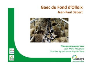 Gaec du Fond d’Olloix
Jean-Paul Dabert
Témoignage préparé avec
Jean-Marie Mouchard
Chambre Agriculture du Puy-de-Dôme
 