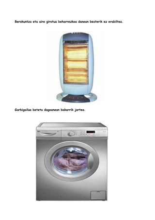 Berokuntza eta aire girotua beharrezkoa danean besterik ez erabiltea.

Garbigailua beteta dagoanean bakarrik jartea.

 