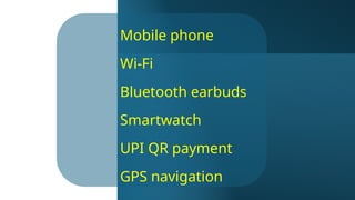 Mobile phone
Wi-Fi
Bluetooth earbuds
Smartwatch
UPI QR payment
GPS navigation
 
