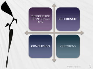DIFFERENCE
BETWEEN 3G   REFERENCES
    & 4G




CONCLUSION   QUESTIONS
 