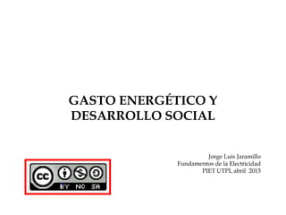 GASTO ENERGÉTICO Y
DESARROLLO SOCIAL
Jorge Luis Jaramillo
Fundamentos de la Electricidad
PIET UTPL abril 2015
 