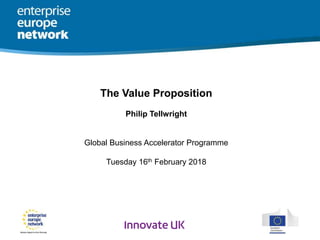 The Value Proposition
Philip Tellwright
Global Business Accelerator Programme
Tuesday 16th February 2018
 
