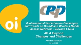 II International Workshop on Challenges 
and Trends on Broadband Wireless Mobile 
Access Networks – Beyond LTE-A 
Alberto Boaventura 
2014-11-06 
4G & Beyond 
Changes and Challenges 
 