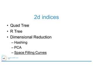 2d indices
• Quad Tree
• R Tree
• Dimensional Reduction
– Hashing
– PCA
– Space Filling Curves
 