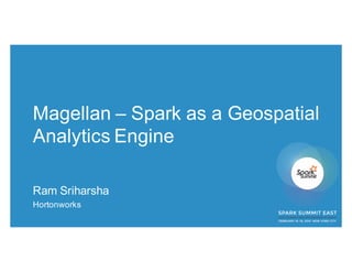 Magellan – Spark as a Geospatial
Analytics Engine
Ram Sriharsha
Hortonworks
 