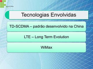 Tecnologias Envolvidas

TD-SCDMA – padrão desenvolvido na China

       LTE – Long Term Evolution

                WiMax
 