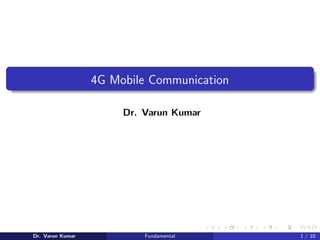 4G Mobile Communication
Dr. Varun Kumar
Dr. Varun Kumar Fundamental 1 / 10
 