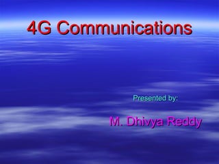 4G Communications4G Communications
Presented by:Presented by:
M. Dhivya ReddyM. Dhivya Reddy
 
