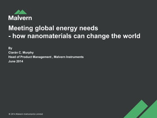 Meeting global energy needs
- how nanomaterials can change the world
By
Ciarán C. Murphy
Head of Product Management , Malvern Instruments
June 2014
 