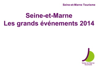 Seine-et-Marne Tourisme
Seine-et-Marne
Les grands événements 2014
 
