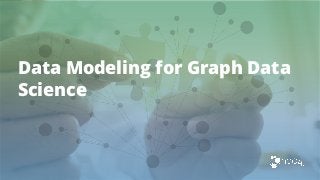 Data Modeling for Graph Data
Science
 