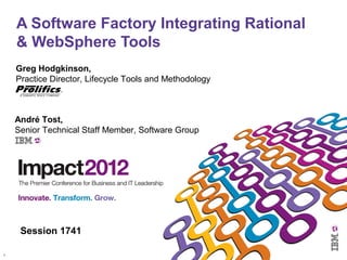 1
A Software Factory Integrating Rational
& WebSphere Tools
Session 1741
André Tost,
Senior Technical Staff Member, Software Group
Greg Hodgkinson,
Practice Director, Lifecycle Tools and Methodology
 