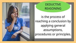 is the process of
reaching a conclusion by
applying general
assumptions,
procedures or principles.
DEDUCTIVE
REASONING
 