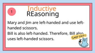 Mary and Jim are left-handed and use left-
handed scissors.
Bill is also left-handed. Therefore, Bill also
uses left-handed scissors.
1
Inductive
REasoning
 