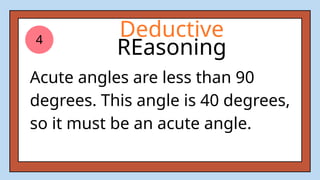 4
Acute angles are less than 90
degrees. This angle is 40 degrees,
so it must be an acute angle.
Deductive
REasoning
 