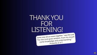 THANKYOU
FOR
LISTENING!
Come now, let us reason together," says the Lord
"For the Lord gives wisdom; from his mouth
come knowledge and understanding."
Proverbs 2: 6-7
 